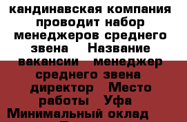 Cкандинавская компания проводит набор менеджеров среднего звена. › Название вакансии ­ менеджер среднего звена, директор › Место работы ­ Уфа › Минимальный оклад ­ 15 000 › Процент ­ 20 › Возраст от ­ 18 - Башкортостан респ. Работа » Вакансии   . Башкортостан респ.